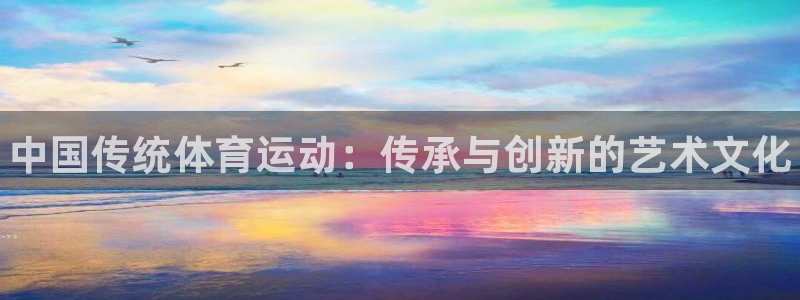 JJB竞技宝官网下载注册:中国传统体育运动:传承与创新的艺术